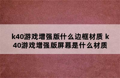 k40游戏增强版什么边框材质 k40游戏增强版屏幕是什么材质